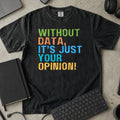 Without Data It's Just Your Opinion Shirt in Black, Comfort Colors 1717 tee flat lay