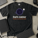 Dark Matter Is Where My Free Time Went Shirt — Black Comfort Colors 1717 flat lay