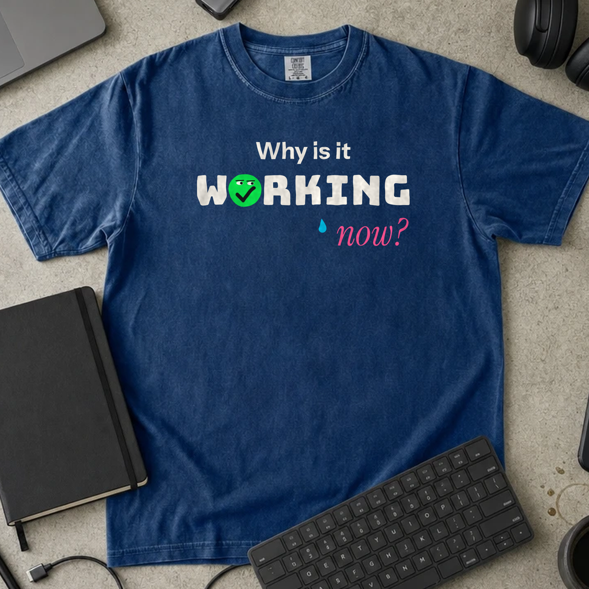 Why Is It Working Now Shirt — True Navy Comfort Colors 1717 flat lay